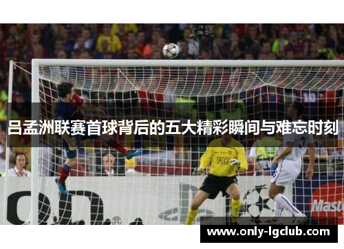 吕孟洲联赛首球背后的五大精彩瞬间与难忘时刻 吕孟洲联赛首球背后的五大精彩瞬间与难忘时刻