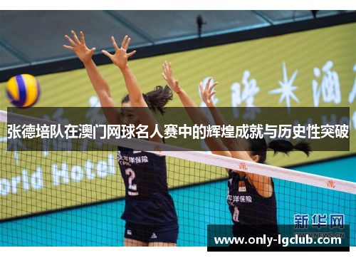 张德培队在澳门网球名人赛中的辉煌成就与历史性突破 张德培队在澳门网球名人赛中的辉煌成就与历史性突破