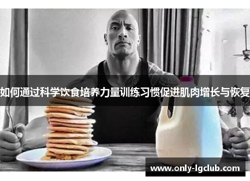 如何通过科学饮食培养力量训练习惯促进肌肉增长与恢复 如何通过科学饮食培养力量训练习惯促进肌肉增长与恢复
