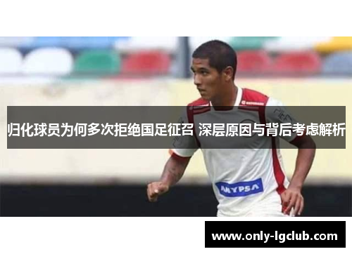 归化球员为何多次拒绝国足征召 深层原因与背后考虑解析 归化球员为何多次拒绝国足征召 深层原因与背后考虑解析
