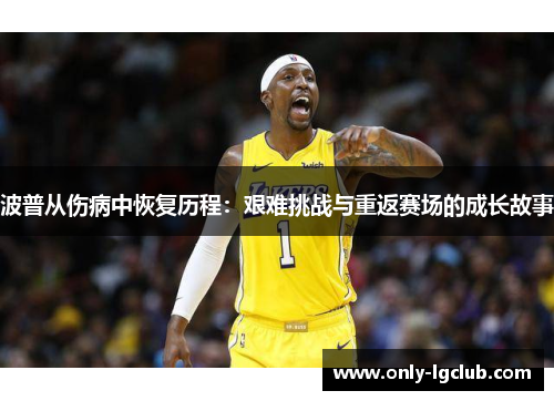 波普从伤病中恢复历程:艰难挑战与重返赛场的成长故事 波普从伤病中恢复历程:艰难挑战与重返赛场的成长故事