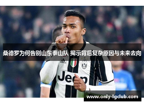 桑德罗为何告别山东泰山队 揭示背后复杂原因与未来去向 桑德罗为何告别山东泰山队 揭示背后复杂原因与未来去向