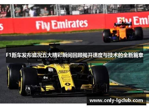 F1新车发布盛况五大精彩瞬间回顾揭开速度与技术的全新篇章 F1新车发布盛况五大精彩瞬间回顾揭开速度与技术的全新篇章