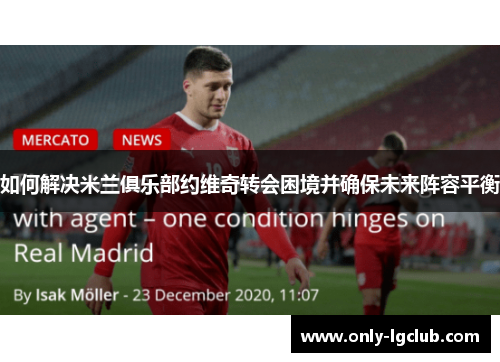 如何解决米兰俱乐部约维奇转会困境并确保未来阵容平衡 如何解决米兰俱乐部约维奇转会困境并确保未来阵容平衡