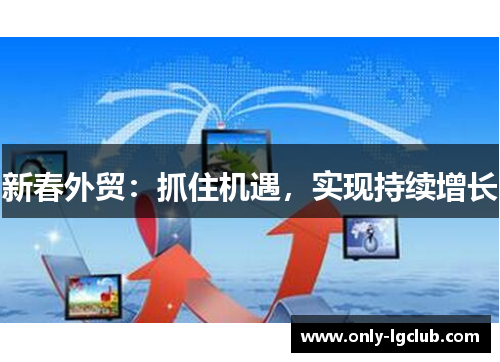 新春外贸:抓住机遇,实现持续增长 新春外贸:抓住机遇,实现持续增长