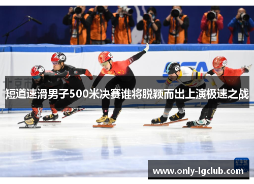 短道速滑男子500米决赛谁将脱颖而出上演极速之战 短道速滑男子500米决赛谁将脱颖而出上演极速之战