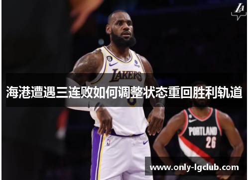 海港遭遇三连败如何调整状态重回胜利轨道