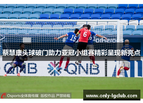 蔡慧康头球破门助力亚冠小组赛精彩呈现新亮点 蔡慧康头球破门助力亚冠小组赛精彩呈现新亮点