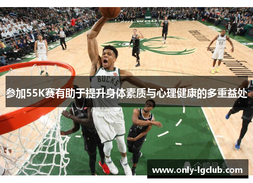 参加55K赛有助于提升身体素质与心理健康的多重益处 参加55K赛有助于提升身体素质与心理健康的多重益处