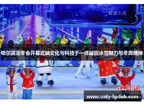 哈尔滨亚冬会开幕式融文化与科技于一体展现冰雪魅力与冬奥精神