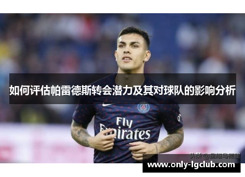 如何评估帕雷德斯转会潜力及其对球队的影响分析 如何评估帕雷德斯转会潜力及其对球队的影响分析
