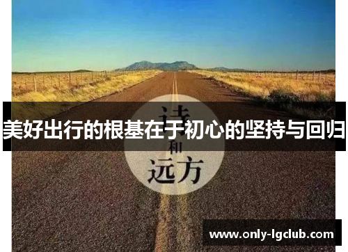美好出行的根基在于初心的坚持与回归 美好出行的根基在于初心的坚持与回归