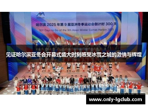 见证哈尔滨亚冬会开幕式盛大时刻感受冰雪之城的激情与辉煌 见证哈尔滨亚冬会开幕式盛大时刻感受冰雪之城的激情与辉煌