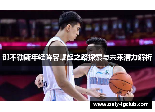 那不勒斯年轻阵容崛起之路探索与未来潜力解析 那不勒斯年轻阵容崛起之路探索与未来潜力解析