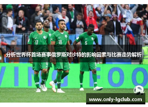 分析世界杯首场赛事俄罗斯对沙特的影响因素与比赛走势解析 分析世界杯首场赛事俄罗斯对沙特的影响因素与比赛走势解析
