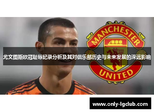 尤文图斯欧冠耻辱纪录分析及其对俱乐部历史与未来发展的深远影响 尤文图斯欧冠耻辱纪录分析及其对俱乐部历史与未来发展的深远影响