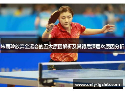 朱雨玲放弃全运会的五大原因解析及其背后深层次原因分析 朱雨玲放弃全运会的五大原因解析及其背后深层次原因分析