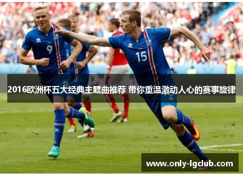 2016欧洲杯五大经典主题曲推荐 带你重温激动人心的赛事旋律 2016欧洲杯五大经典主题曲推荐 带你重温激动人心的赛事旋律