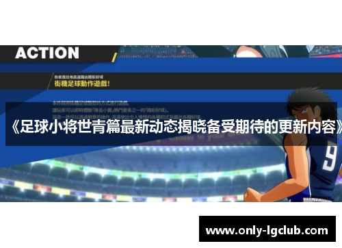 《足球小将世青篇最新动态揭晓备受期待的更新内容》 《足球小将世青篇最新动态揭晓备受期待的更新内容》