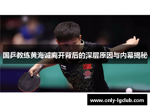 国乒教练黄海诚离开背后的深层原因与内幕揭秘 国乒教练黄海诚离开背后的深层原因与内幕揭秘
