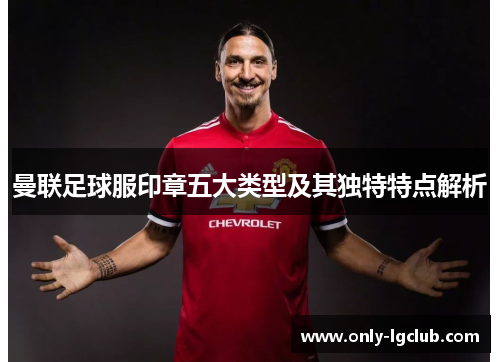 曼联足球服印章五大类型及其独特特点解析 曼联足球服印章五大类型及其独特特点解析