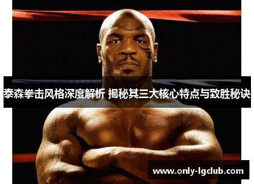 泰森拳击风格深度解析 揭秘其三大核心特点与致胜秘诀 泰森拳击风格深度解析 揭秘其三大核心特点与致胜秘诀