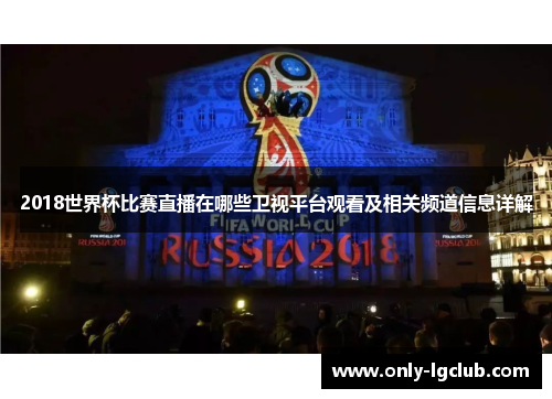2018世界杯比赛直播在哪些卫视平台观看及相关频道信息详解 2018世界杯比赛直播在哪些卫视平台观看及相关频道信息详解