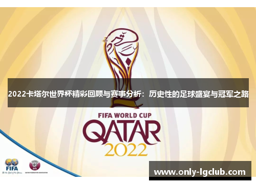 2022卡塔尔世界杯精彩回顾与赛事分析：历史性的足球盛宴与冠军之路