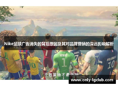Nike足球广告消失的背后原因及其对品牌营销的深远影响解析 Nike足球广告消失的背后原因及其对品牌营销的深远影响解析