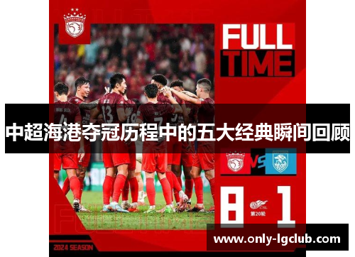 中超海港夺冠历程中的五大经典瞬间回顾