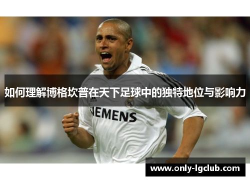 如何理解博格坎普在天下足球中的独特地位与影响力 如何理解博格坎普在天下足球中的独特地位与影响力