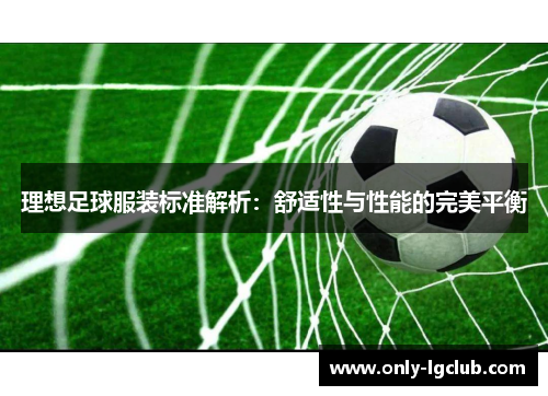 理想足球服装标准解析:舒适性与性能的完美平衡 理想足球服装标准解析:舒适性与性能的完美平衡