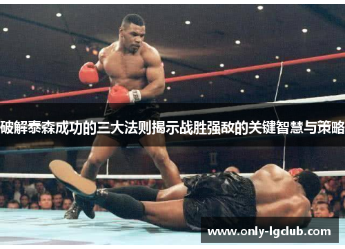 破解泰森成功的三大法则揭示战胜强敌的关键智慧与策略 破解泰森成功的三大法则揭示战胜强敌的关键智慧与策略