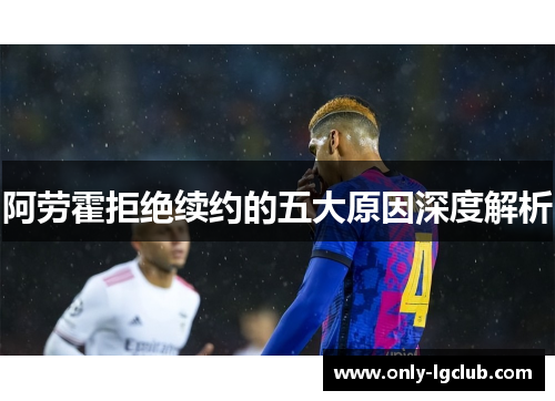 阿劳霍拒绝续约的五大原因深度解析 阿劳霍拒绝续约的五大原因深度解析