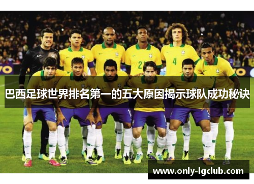 巴西足球世界排名第一的五大原因揭示球队成功秘诀 巴西足球世界排名第一的五大原因揭示球队成功秘诀