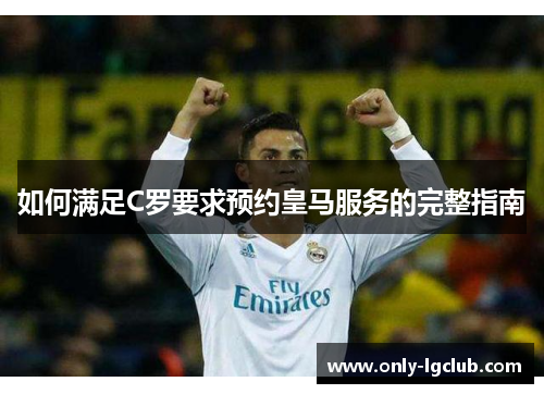 如何满足C罗要求预约皇马服务的完整指南 如何满足C罗要求预约皇马服务的完整指南