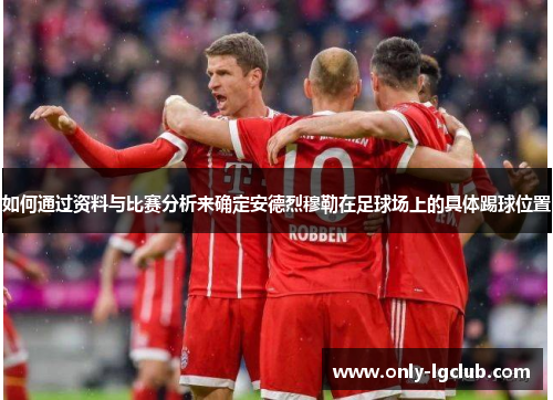 如何通过资料与比赛分析来确定安德烈穆勒在足球场上的具体踢球位置 如何通过资料与比赛分析来确定安德烈穆勒在足球场上的具体踢球位置