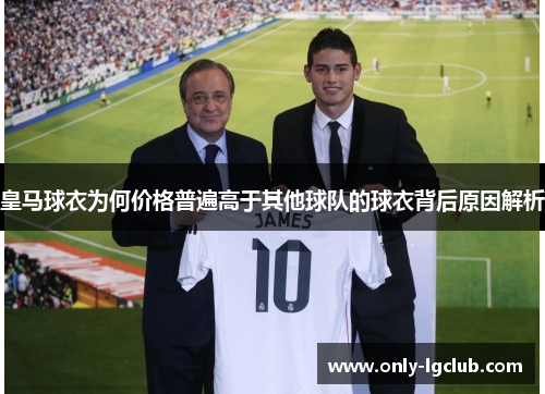 皇马球衣为何价格普遍高于其他球队的球衣背后原因解析 皇马球衣为何价格普遍高于其他球队的球衣背后原因解析
