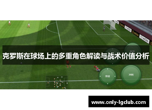 克罗斯在球场上的多重角色解读与战术价值分析 克罗斯在球场上的多重角色解读与战术价值分析