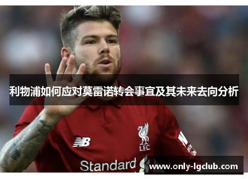 利物浦如何应对莫雷诺转会事宜及其未来去向分析 利物浦如何应对莫雷诺转会事宜及其未来去向分析
