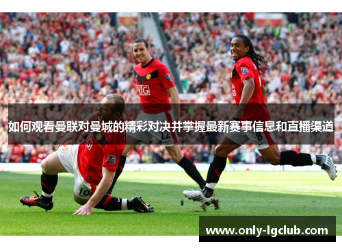 如何观看曼联对曼城的精彩对决并掌握最新赛事信息和直播渠道 如何观看曼联对曼城的精彩对决并掌握最新赛事信息和直播渠道