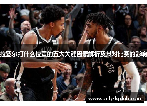 拉塞尔打什么位置的五大关键因素解析及其对比赛的影响 拉塞尔打什么位置的五大关键因素解析及其对比赛的影响