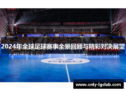 2024年全球足球赛事全景回顾与精彩对决展望 2024年全球足球赛事全景回顾与精彩对决展望