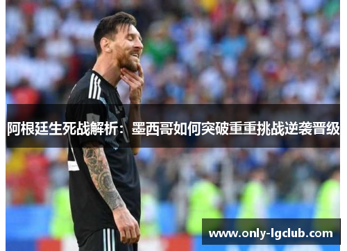 阿根廷生死战解析:墨西哥如何突破重重挑战逆袭晋级 阿根廷生死战解析:墨西哥如何突破重重挑战逆袭晋级