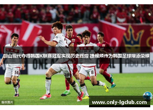 蔚山现代夺得韩国K联赛冠军实现历史辉煌 捷报频传为韩国足球增添荣耀 蔚山现代夺得韩国K联赛冠军实现历史辉煌 捷报频传为韩国足球增添荣耀