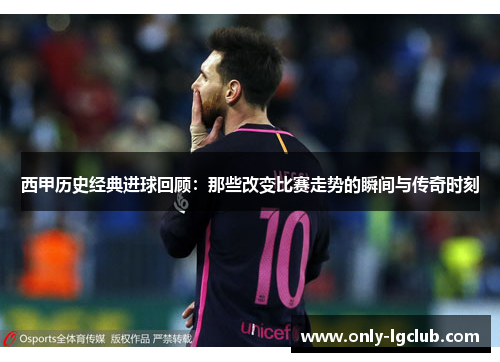 西甲历史经典进球回顾:那些改变比赛走势的瞬间与传奇时刻 西甲历史经典进球回顾:那些改变比赛走势的瞬间与传奇时刻