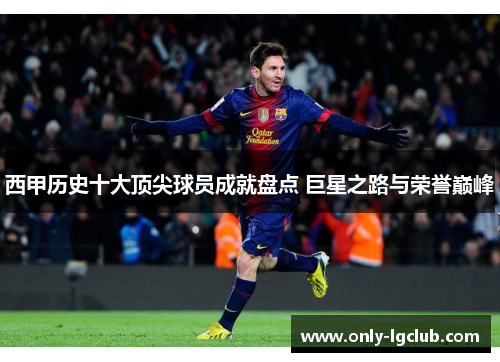 西甲历史十大顶尖球员成就盘点 巨星之路与荣誉巅峰 西甲历史十大顶尖球员成就盘点 巨星之路与荣誉巅峰