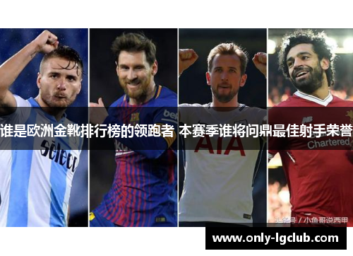 谁是欧洲金靴排行榜的领跑者 本赛季谁将问鼎最佳射手荣誉 谁是欧洲金靴排行榜的领跑者 本赛季谁将问鼎最佳射手荣誉