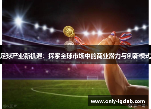 足球产业新机遇:探索全球市场中的商业潜力与创新模式 足球产业新机遇:探索全球市场中的商业潜力与创新模式