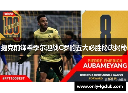 捷克前锋希季尔迎战C罗的五大必胜秘诀揭秘 捷克前锋希季尔迎战C罗的五大必胜秘诀揭秘